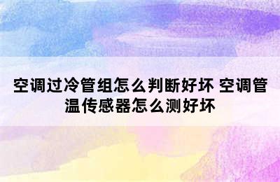 空调过冷管组怎么判断好坏 空调管温传感器怎么测好坏